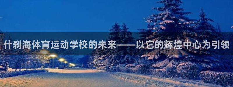 yy易游官方正版app娱乐首页官网下载:什刹海体育运动学校的