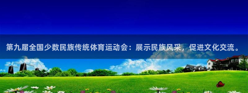 yy易游官网下载平台是正规平台吗知乎:第九届全国少数民族传统