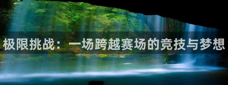 yy易游官网下载平台是正规平台吗安全吗:极限挑战:一场跨越赛